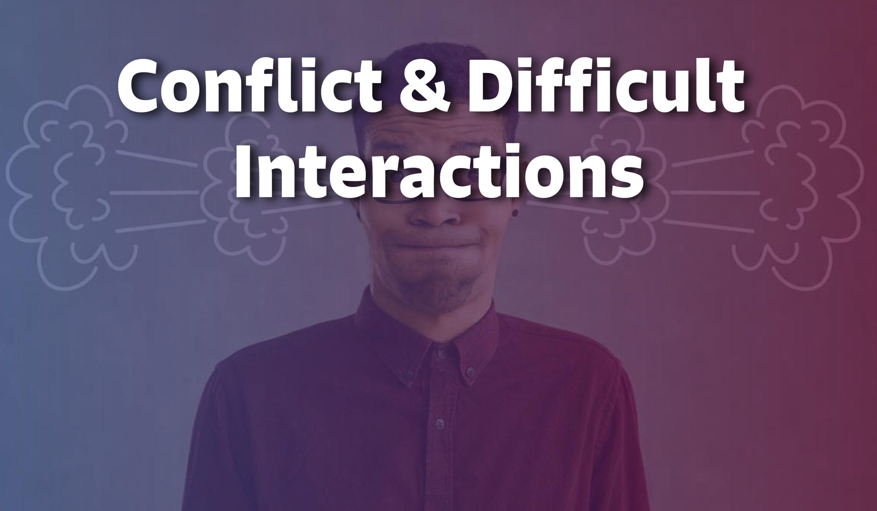 Managing Conflict and Difficult Interactions