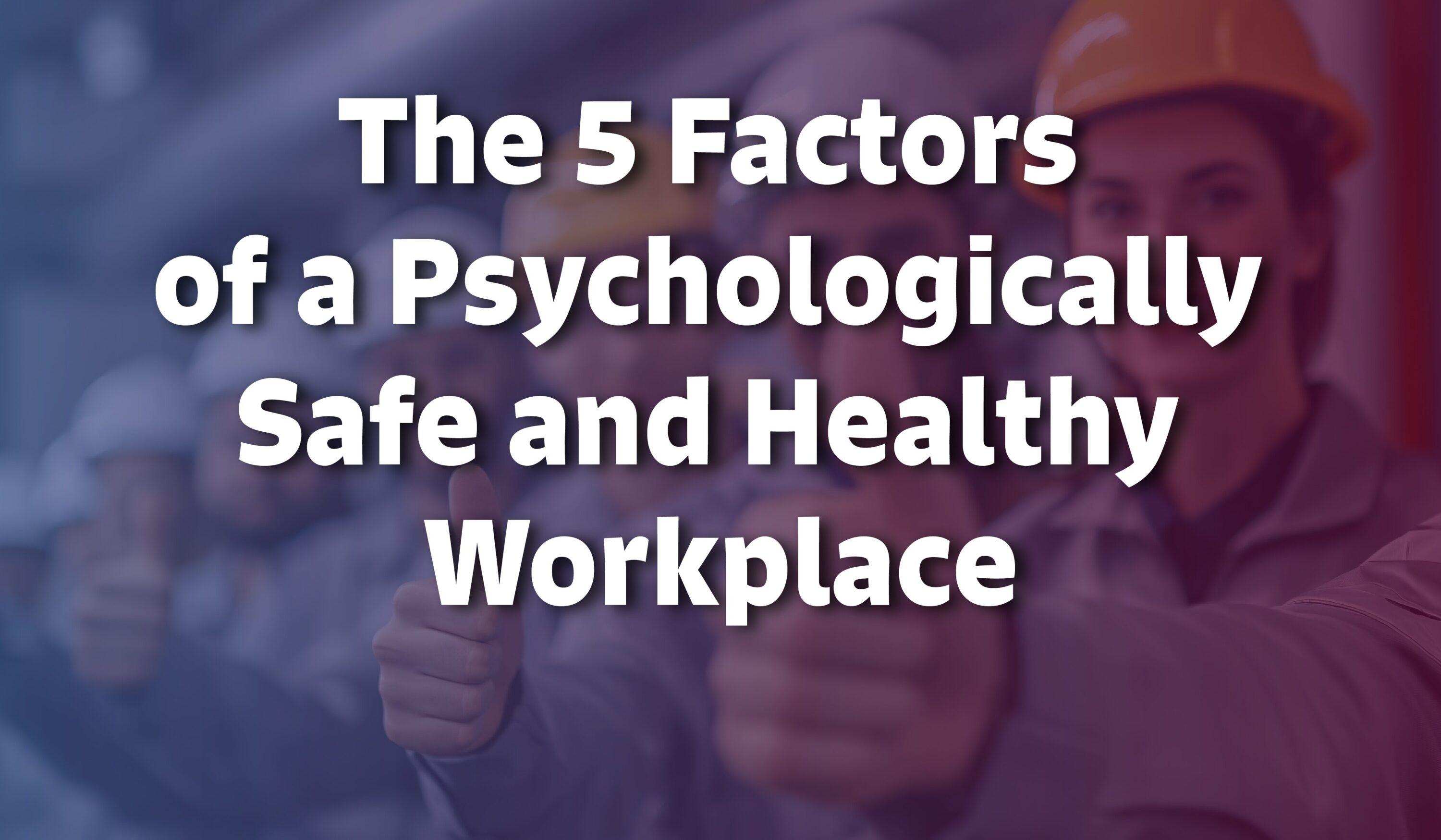 5 Factors of a Psychologically Safe & Healthy Workplace